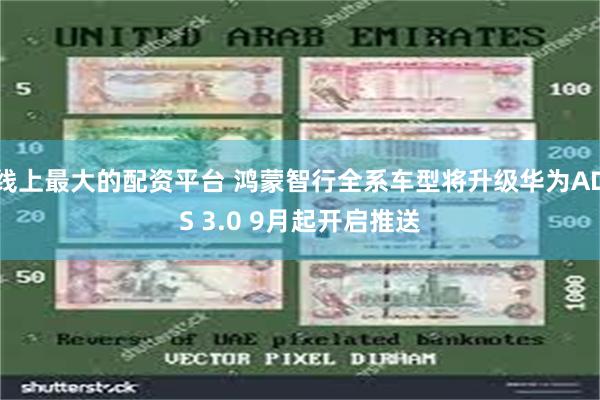 线上最大的配资平台 鸿蒙智行全系车型将升级华为ADS 3.0 9月起开启推送