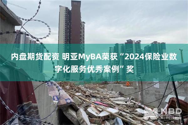 内盘期货配资 明亚MyBA荣获“2024保险业数字化服务优秀案例”奖