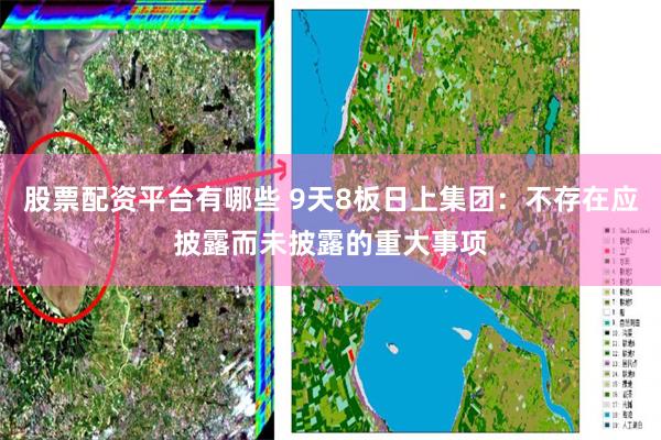 股票配资平台有哪些 9天8板日上集团：不存在应披露而未披露的重大事项