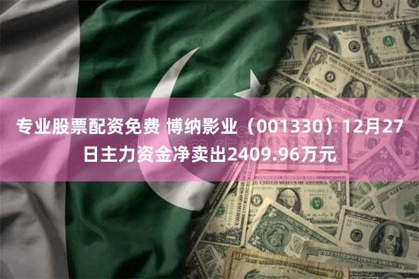 专业股票配资免费 博纳影业（001330）12月27日主力资金净卖出2409.96万元