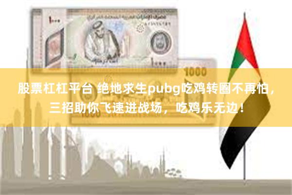 股票杠杠平台 绝地求生pubg吃鸡转圈不再怕，三招助你飞速进战场，吃鸡乐无边！