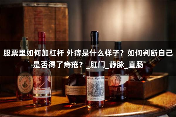 股票里如何加杠杆 外痔是什么样子？如何判断自己是否得了痔疮？_肛门_静脉_直肠