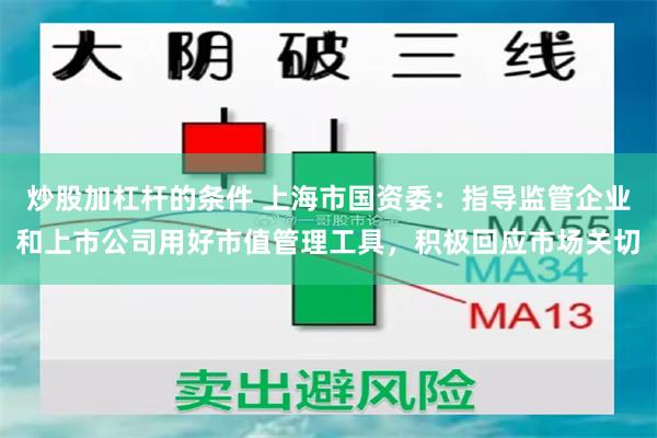 炒股加杠杆的条件 上海市国资委：指导监管企业和上市公司用好市值管理工具，积极回应市场关切