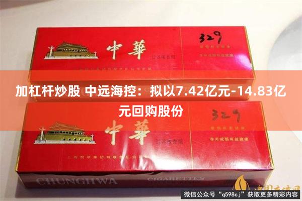加杠杆炒股 中远海控：拟以7.42亿元-14.83亿元回购股份