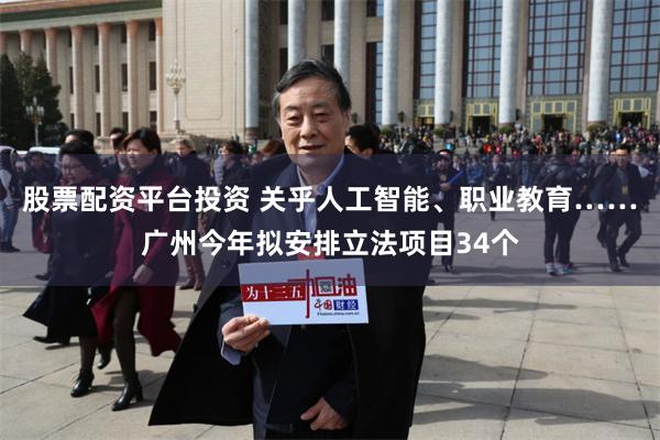 股票配资平台投资 关乎人工智能、职业教育……广州今年拟安排立法项目34个