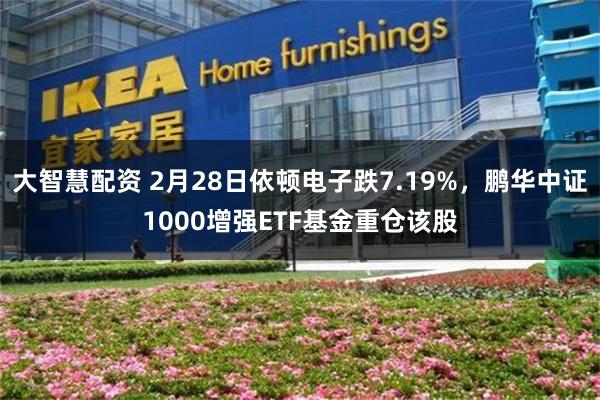大智慧配资 2月28日依顿电子跌7.19%，鹏华中证1000增强ETF基金重仓该股