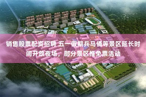 销售股票配资招聘 五一假期兵马俑等景区延长时间开放夜场，部分景区推免票活动