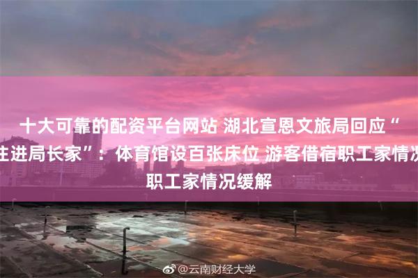 十大可靠的配资平台网站 湖北宣恩文旅局回应“游客住进局长家”：体育馆设百张床位 游客借宿职工家情况缓解