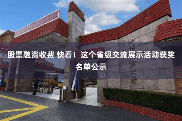 股票融资收费 快看！这个省级交流展示活动获奖名单公示