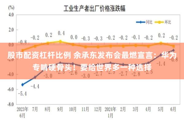 股市配资杠杆比例 余承东发布会最燃宣言：华为专啃硬骨头！要给世界多一种选择