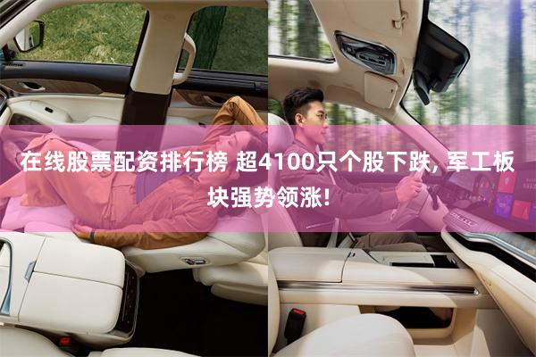 在线股票配资排行榜 超4100只个股下跌, 军工板块强势领涨!