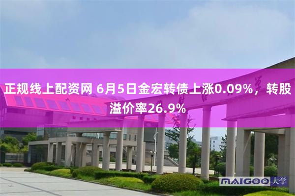 正规线上配资网 6月5日金宏转债上涨0.09%，转股溢价率26.9%