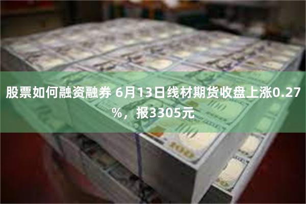 股票如何融资融券 6月13日线材期货收盘上涨0.27%，报3305元